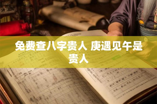 免费查八字贵人 庚遇见午是贵人