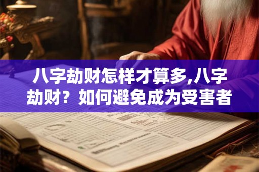 八字劫财怎样才算多,八字劫财？如何避免成为受害者？