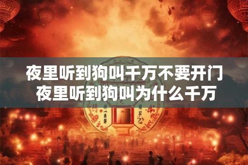 夜里听到狗叫千万不要开门 夜里听到狗叫为什么千万不能开门 夜里听到狗叫千万不要开门 夜里听到狗叫为什么千万不能开门