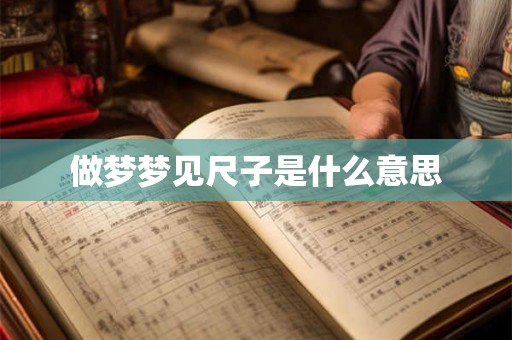 做梦梦见尺子是什么意思 做梦梦见尺子是什么意思