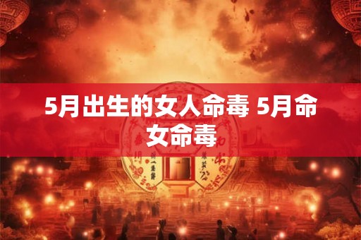 5月出生的女人命毒 5月命女命毒