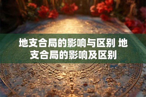 地支合局的影响与区别 地支合局的影响及区别