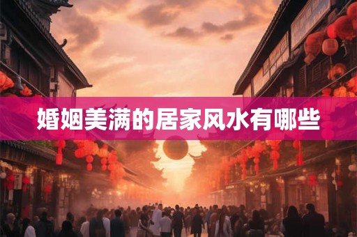 婚姻美满的居家风水有哪些