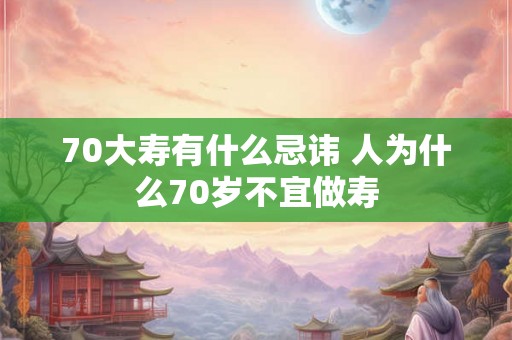 70大寿有什么忌讳 人为什么70岁不宜做寿