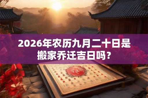 2026年农历九月二十日是搬家乔迁吉日吗？