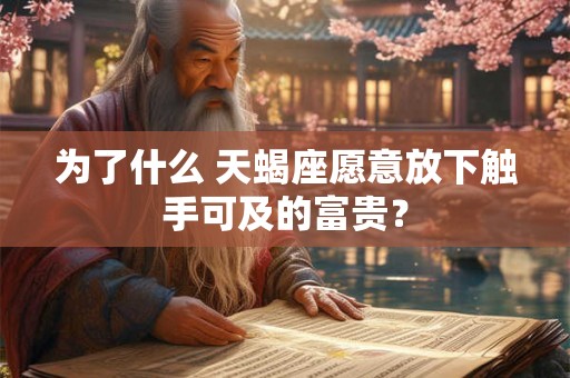 为了什么 天蝎座愿意放下触手可及的富贵？
