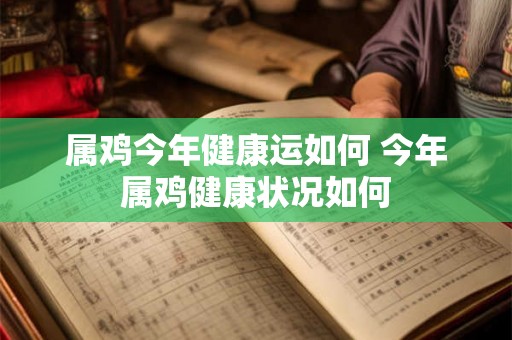 属鸡今年健康运如何 今年属鸡健康状况如何