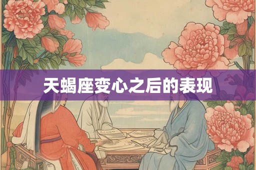 天蝎座变心之后的表现