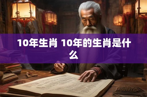 10年生肖 10年的生肖是什么