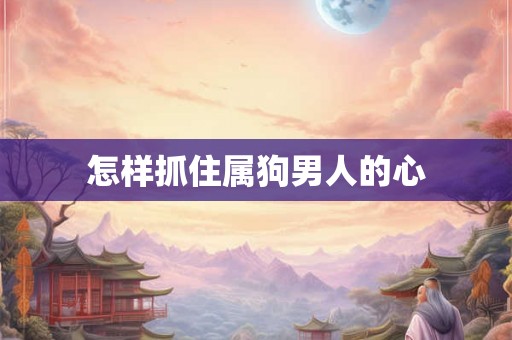怎样抓住属狗男人的心