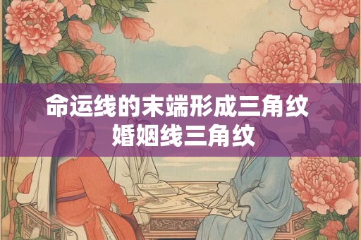 命运线的末端形成三角纹 婚姻线三角纹 命运线的末端形成三角纹 婚姻线三角纹