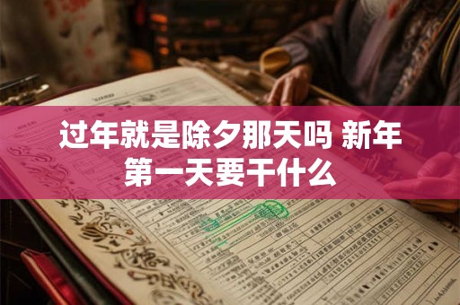 过年就是除夕那天吗 新年第一天要干什么