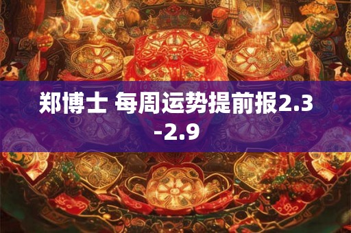 郑博士 每周运势提前报2.3-2.9