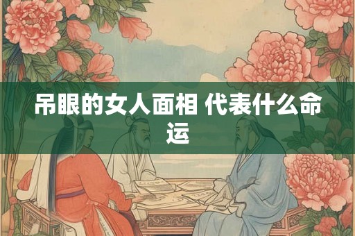 吊眼的女人面相 代表什么命运
