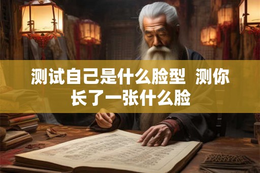 测试自己是什么脸型  测你长了一张什么脸