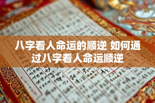 八字看人命运的顺逆 如何通过八字看人命运顺逆 八字看人命运的顺逆 如何通过八字看人命运顺逆
