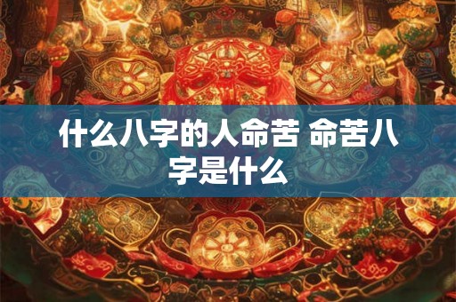 什么八字的人命苦 命苦八字是什么