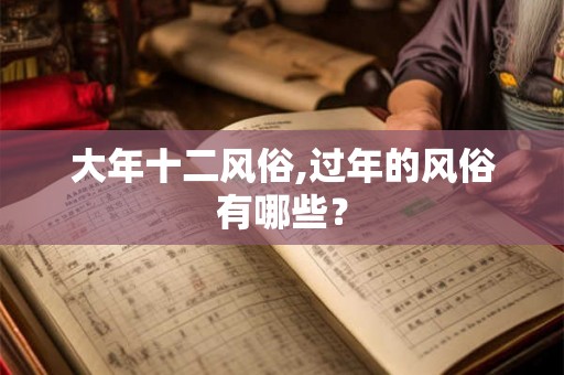 大年十二风俗,过年的风俗有哪些？