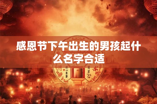 感恩节下午出生的男孩起什么名字合适