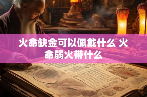 火命缺金可以佩戴什么 火命弱火带什么
