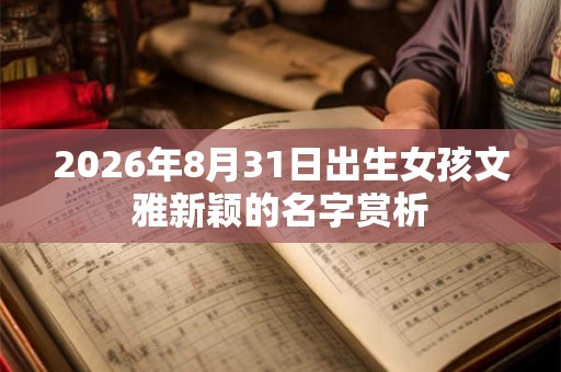 2026年8月31日出生女孩文雅新颖的名字赏析