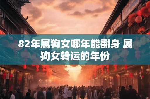 82年属狗女哪年能翻身 属狗女转运的年份