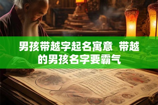 男孩带越字起名寓意  带越的男孩名字要霸气