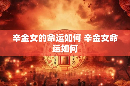 辛金女的命运如何 辛金女命运如何