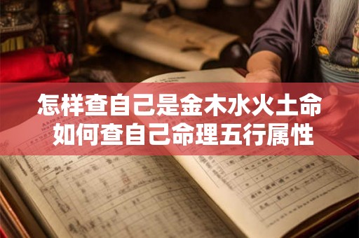 怎样查自己是金木水火土命 如何查自己命理五行属性