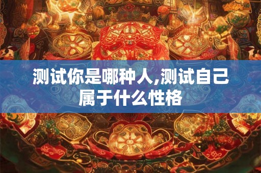 测试你是哪种人,测试自己属于什么性格