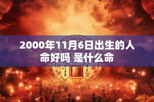 2000年11月6日出生的人命好吗 是什么命