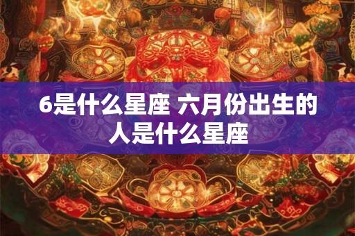 6是什么星座 六月份出生的人是什么星座