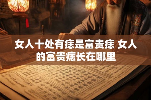 女人十处有痣是富贵痣 女人的富贵痣长在哪里