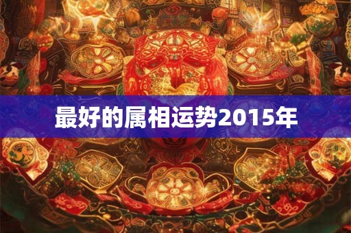 最好的属相运势2015年