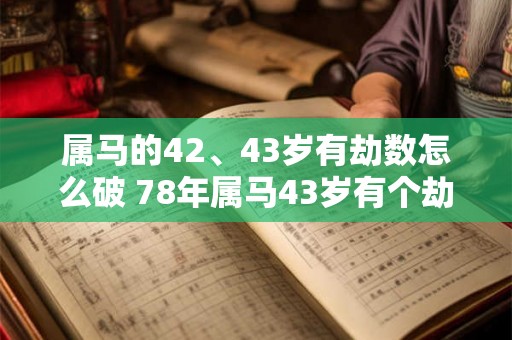 属马的42、43岁有劫数怎么破 78年属马43岁有个劫如何破解