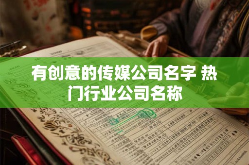 有创意的传媒公司名字 热门行业公司名称