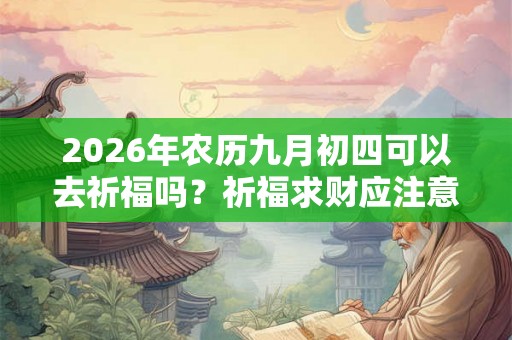 2026年农历九月初四可以去祈福吗？祈福求财应注意什么？