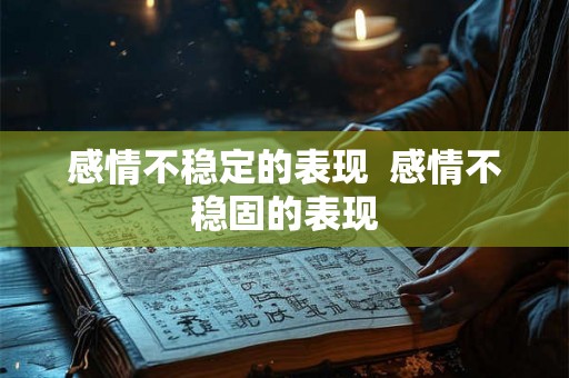 感情不稳定的表现  感情不稳固的表现