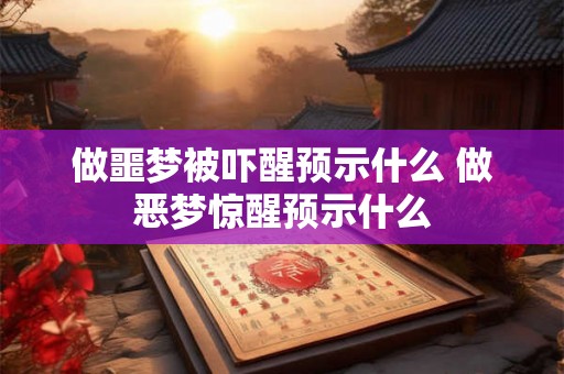 做噩梦被吓醒预示什么 做恶梦惊醒预示什么
