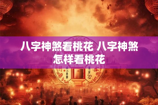 八字神煞看桃花 八字神煞怎样看桃花