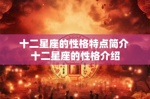十二星座的性格特点简介 十二星座的性格介绍