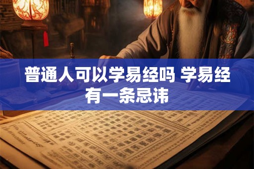 普通人可以学易经吗 学易经有一条忌讳