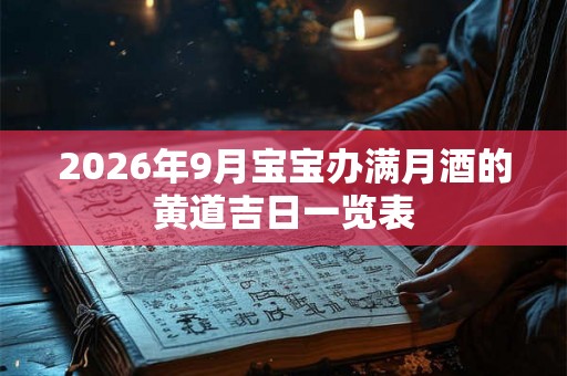 2026年9月宝宝办满月酒的黄道吉日一览表