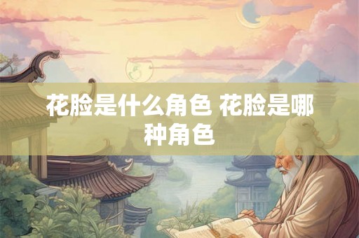 花脸是什么角色 花脸是哪种角色 花脸是什么角色 花脸是哪种角色