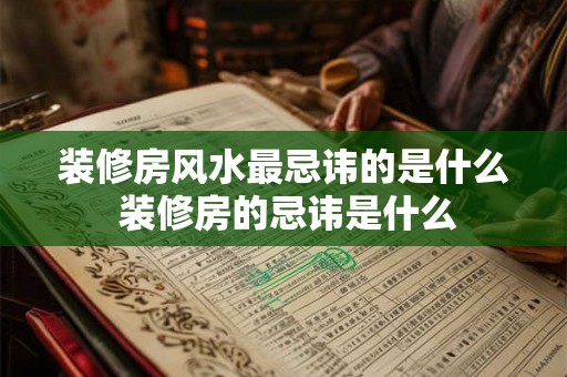 装修房风水最忌讳的是什么 装修房的忌讳是什么