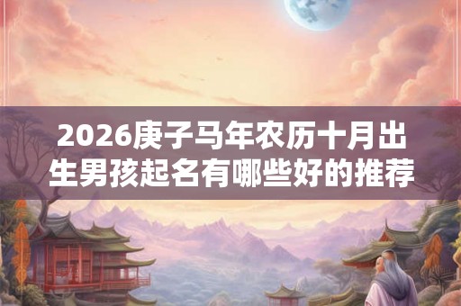 2026庚子马年农历十月出生男孩起名有哪些好的推荐？