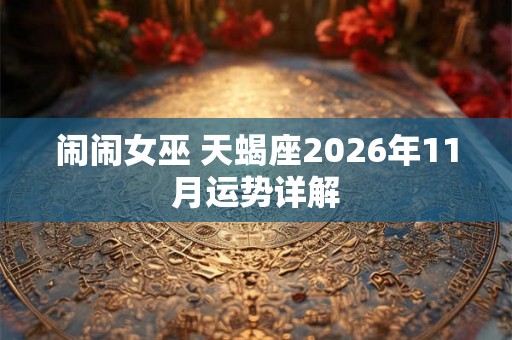 闹闹女巫 天蝎座2026年11月运势详解