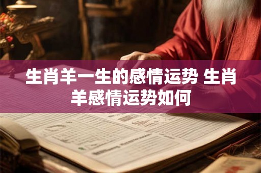 生肖羊一生的感情运势 生肖羊感情运势如何