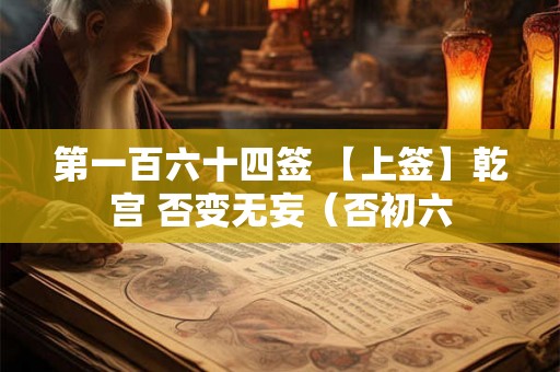 第一百六十四签 【上签】乾宫 否变无妄（否初六