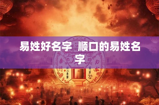 易姓好名字  顺口的易姓名字